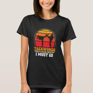 Taekwondo Ruft Und Ich Muss Gehen Taekwondo T-Shirt