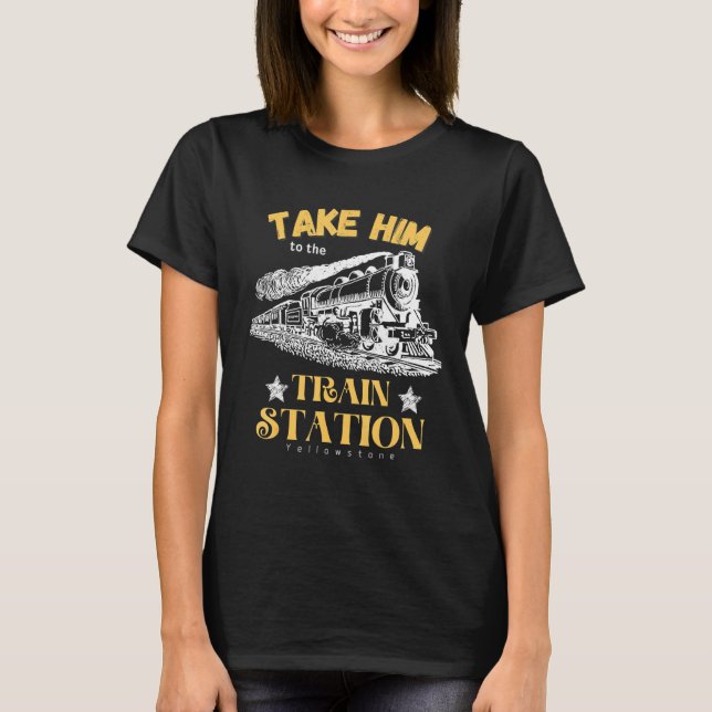 Take Him To The Train Station Yellowstone Funny T-Shirt (Vorderseite)