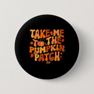 Take Me to The Pumpkin Patch Autumn Fall Thanksgiv Button