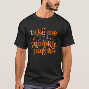 Take Me to The Pumpkin Patch Autumn Fall Thanksgiv T-Shirt
