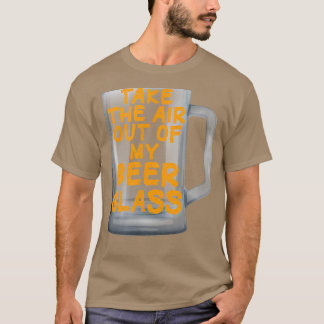 Take the Air out of my Beer Glass  T-Shirt