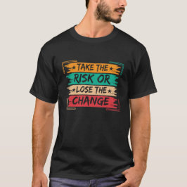 Take the Risk or Lose the Change Motivational T-Shirt