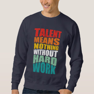 Talent bedeutet nichts ohne harte Arbeit Sweatshirt