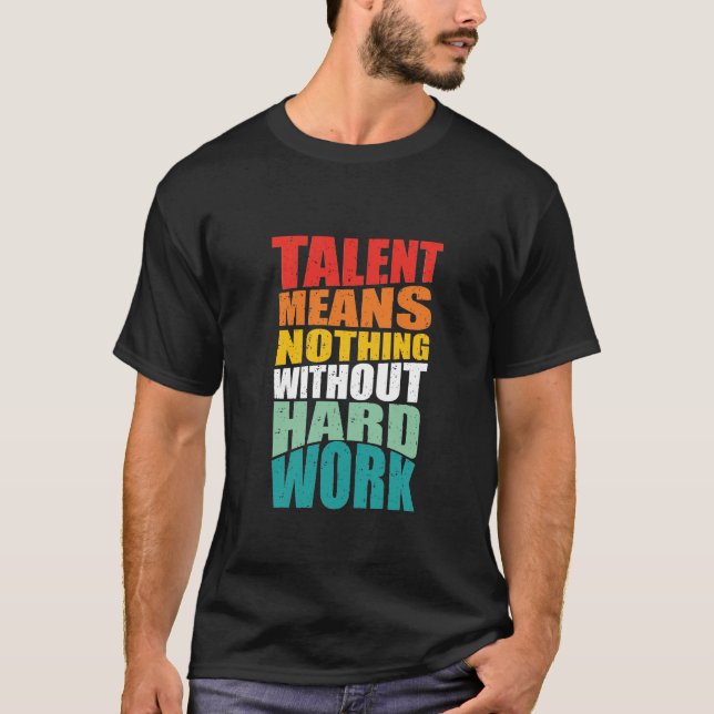 Talent Means Nothing Without Hard Work T-Shirt (Vorderseite)