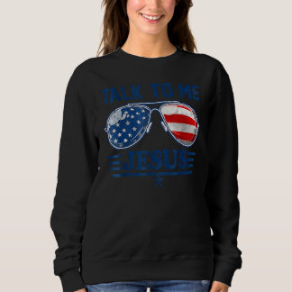 Talk To Me Jesus Christian 4th Of July America Ame Sweatshirt