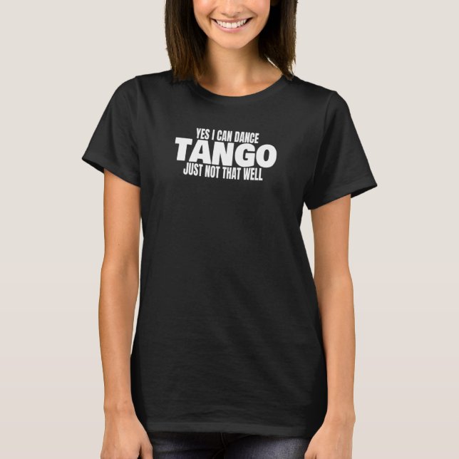 Tango Dancer Yes I Can Dance Tango Latin Ballroom  T-Shirt (Vorderseite)