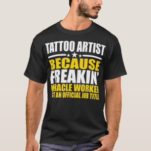 Tattoo Artist Freakin Miracle Worker Funny T-Shirt
