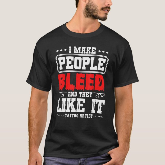 Tattoo Artist I Make People Bleed And They Like It T-Shirt (Vorderseite)