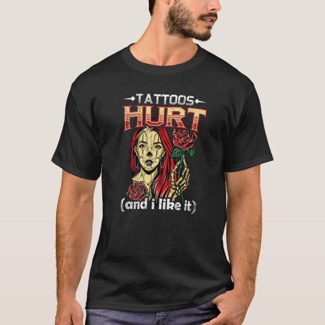 Tattoo Artist Tattoos Hurt And I Like It T-Shirt (Vorderseite)