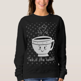 Tea is the solution, tea for all times  sweatshirt