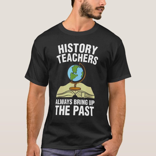 Teacher  Always Bring Up The Past History Teacher T-Shirt (Vorderseite)