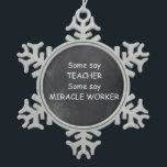 Teacher Miracle Worker Chalkboard Design Geschenk  Schneeflocken Zinn-Ornament<br><div class="desc">Teacher Miracle Worker Lehrer Chalkboard Design Lehrer Geschenk Idee Weihnachtsbaum Ornament</div>