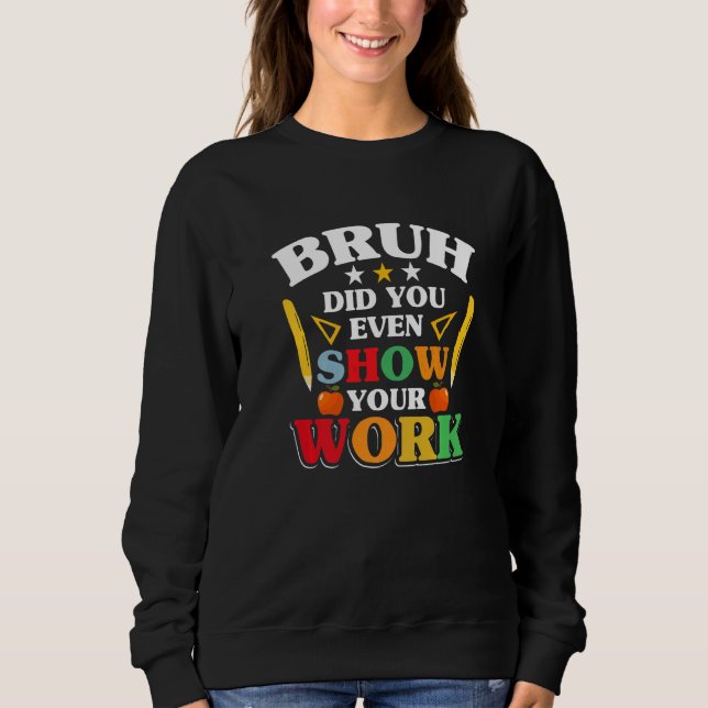 Teacher School  Bruh Did You Even Show Your Work Sweatshirt (Vorderseite)