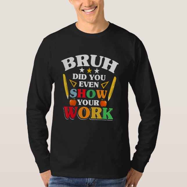 Teacher School   Bruh Did You Even Show Your Work T-Shirt (Vorderseite)