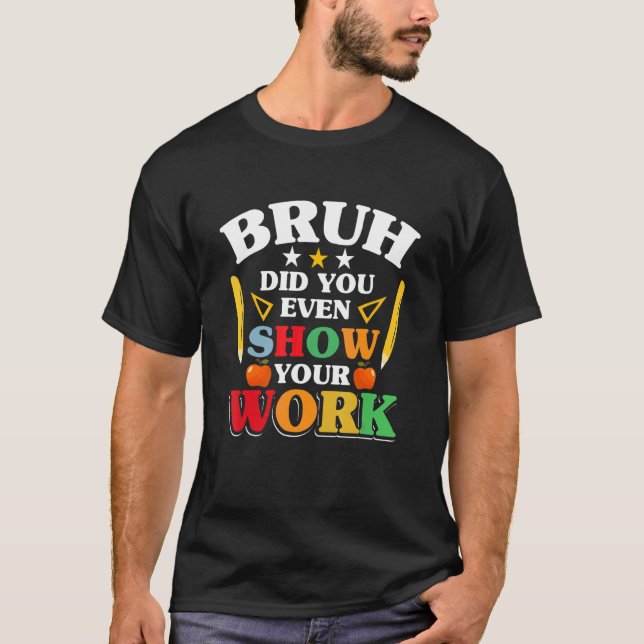 Teacher School   Bruh Did You Even Show Your Work T-Shirt (Vorderseite)