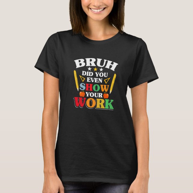 Teacher School  Bruh Did You Even Show Your Work T-Shirt (Vorderseite)