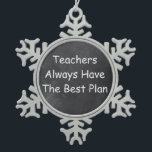 Teachers Best Plan Chalkboard Design Geschenk Idee Schneeflocken Zinn-Ornament<br><div class="desc">Teachers Best Plan Teacher Chalkboard Design Teacher Geschenk Idee Weihnachten Baum Ornament</div>