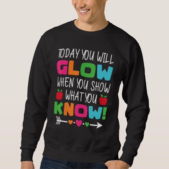 Teachers Day Today You Will Glow When You Show Wha Sweatshirt (Vorderseite)
