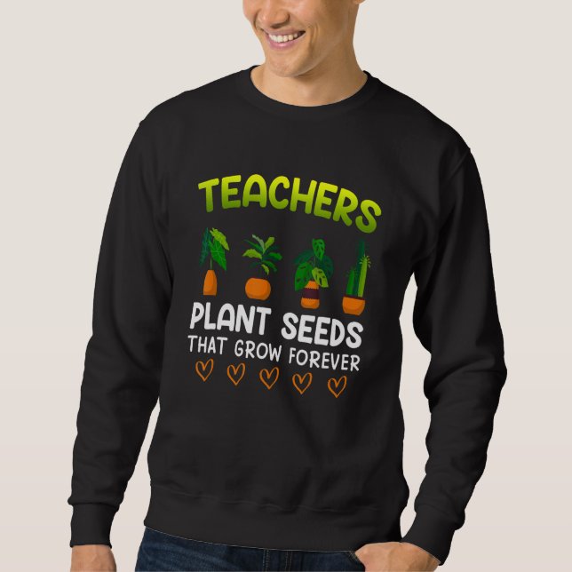 Teachers plant seeds that grow forever teacher 1 sweatshirt (Vorderseite)