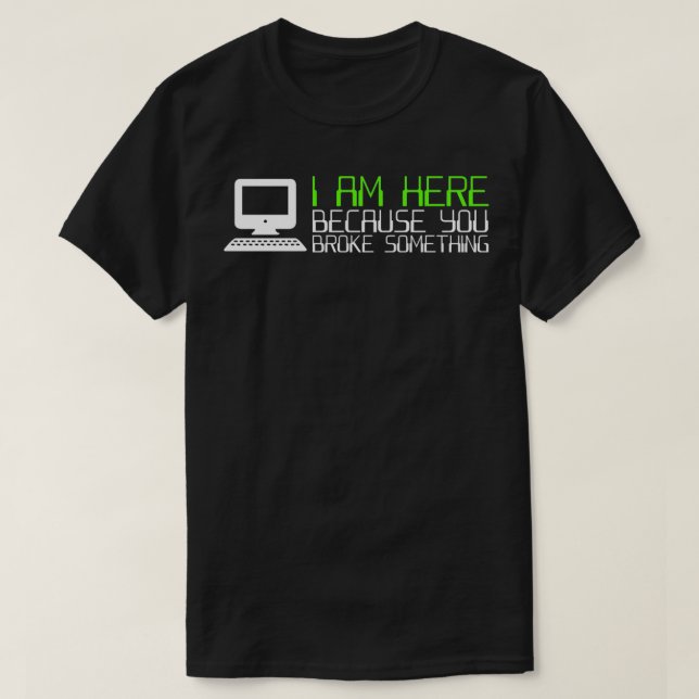 Tech Support I Am Here Because You Broke Something T-Shirt (Design vorne)