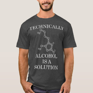 Technisch gesehen ist Alkohol eine Lösung T-Shirt