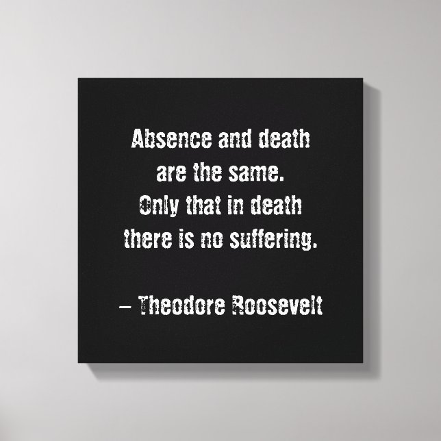 Teddy Roosevelt Zitat - Abwesenheit und Tod Leinwanddruck (Vorderseite)