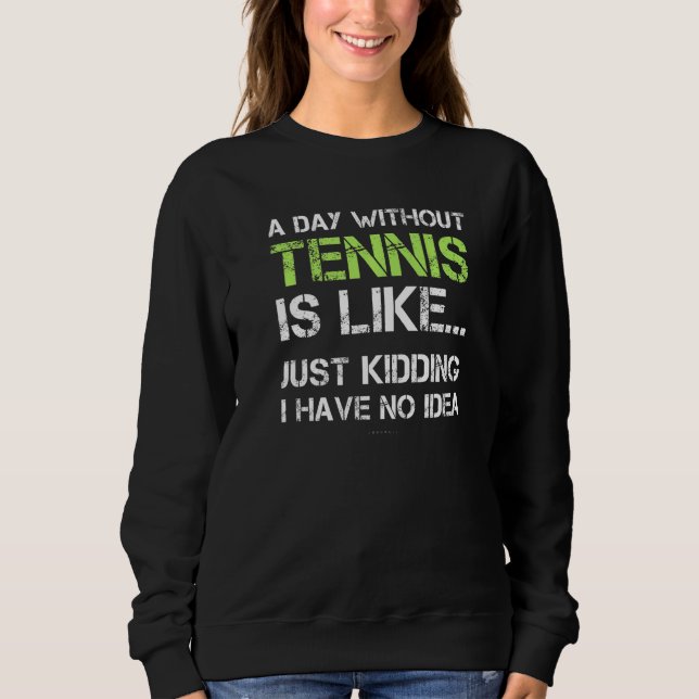 Tennis Player  A Day Without Tennis Sweatshirt (Vorderseite)