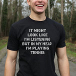 Tennis Player Funny T-Shirt<br><div class="desc">Perfektes Geschenk für jeden Tennisbegeisterten. Es könnte so aussehen,  als ob ich zuhöre,  aber in meinem Kopf spiele ich Tennis,  ist ein lustiges und einzigartiges Design,  das ein ideales Geschenk für Tennisliebhaber zu Weihnachten oder Geburtstagen macht.</div>