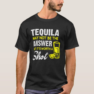 Tequila ist vielleicht nicht die Antwort, aber es T-Shirt