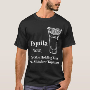 Tequila (Noun) The Glue Holding this 2020 Shitshow T-Shirt