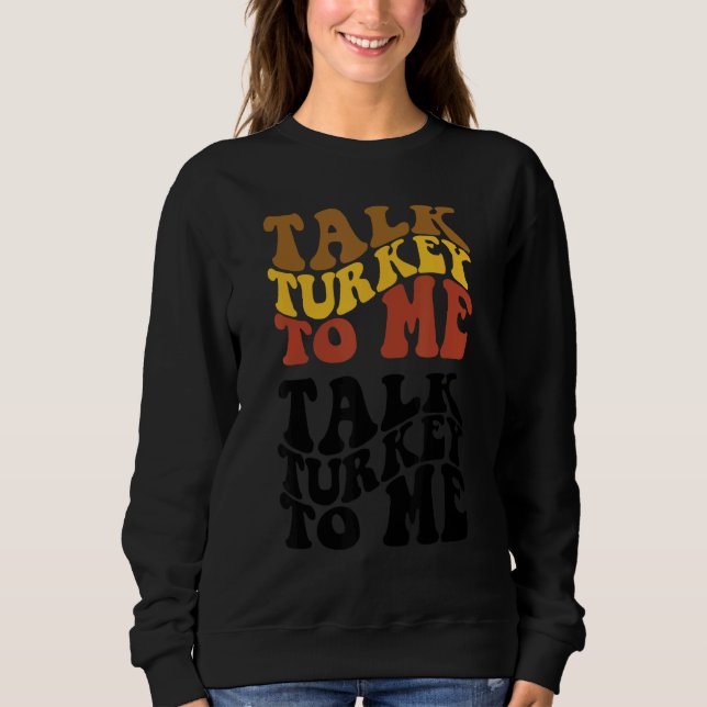 Thanksgiving Talk Turkey To Me Turkey Dinner Thank Sweatshirt (Vorderseite)