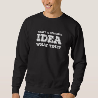 That's A Horrible Idea What Time Sweatshirt