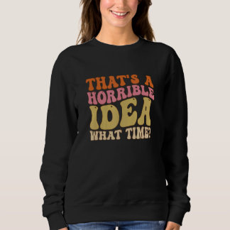 That's A Horrible Idea What Time Women  joke Groov Sweatshirt