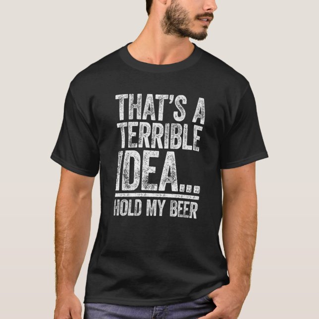 That's A Terrible Idea Hold My Beer  Drinking T-Shirt (Vorderseite)