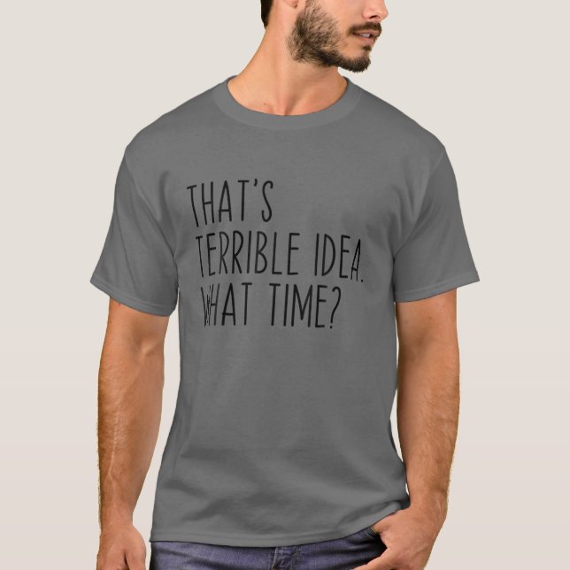 That's A Terrible Idea What Time? Funny Sarcastic T-Shirt (Vorderseite)