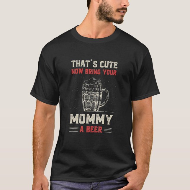 That's Cute Bring Your Mommy a Beer  Mom Humor Mam T-Shirt (Vorderseite)