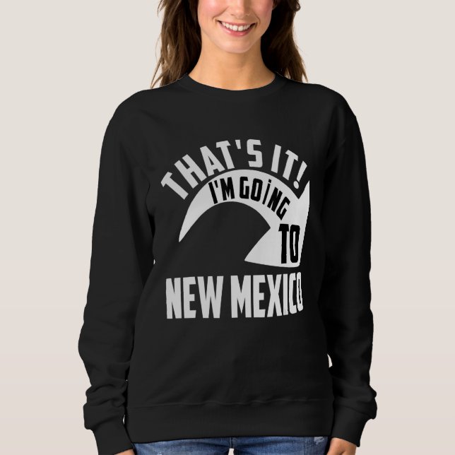 Thats it I'm goint to New Mexico Sweatshirt (Vorderseite)