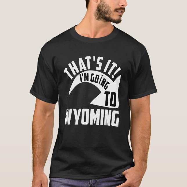 Thats it I'm goint to Wyoming T-Shirt (Vorderseite)