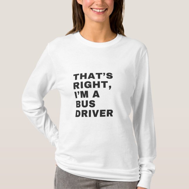 THAT'S RIGHT, I AM A BUS DRIVER T-Shirt (Vorderseite)