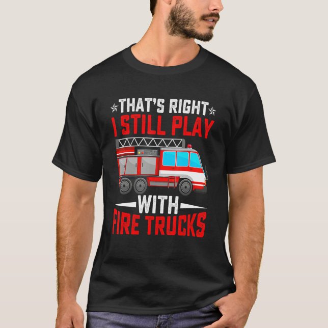 That's Right I Still Play With Fire Trucks Funny F T-Shirt (Vorderseite)
