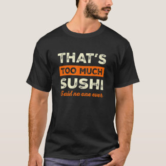 That's Too Much Sushi Funny Sushi Lover Humor Japa T-Shirt