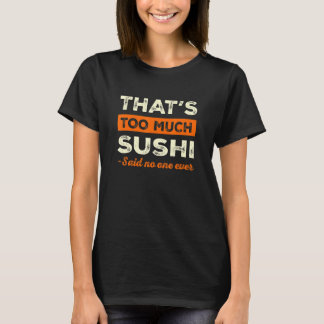 That's Too Much Sushi Funny Sushi Lover Humor Japa T-Shirt