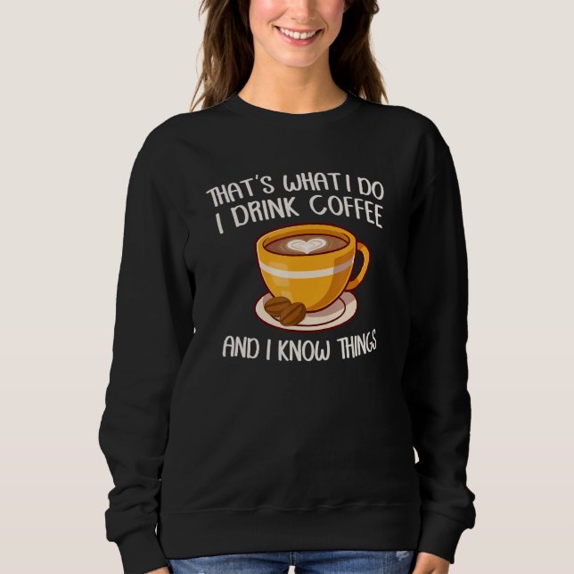 That's What I Do I Drink Coffee And I Know Things  Sweatshirt (Vorderseite)