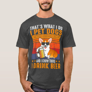 That's What I Do I Pet Dogs I Drink Beer Corgi T-Shirt