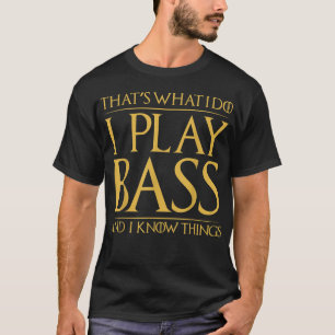 That's What I Do I Play Bass And I Know Things Bas T-Shirt