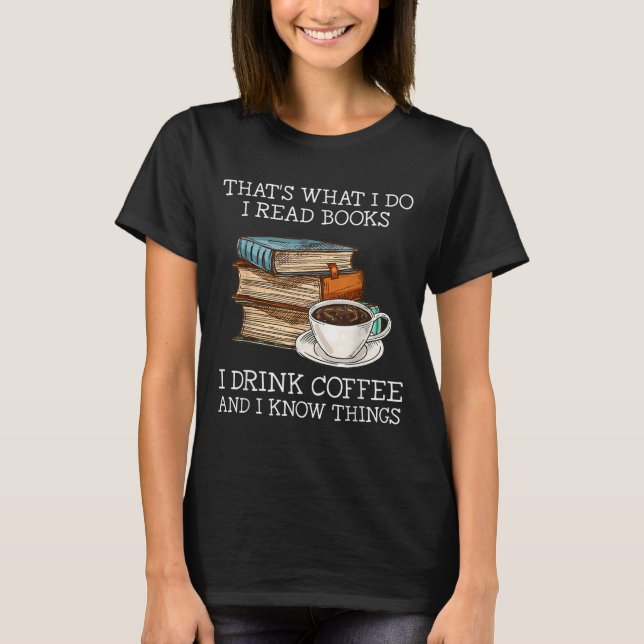That's What I Do I Read Books I Drink Coffee I Kno T-Shirt (Vorderseite)
