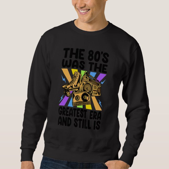The '80s Was The Greatest Era And Still Is     Ret Sweatshirt (Vorderseite)