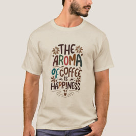 The aroma of coffee is happiness T-Shirt