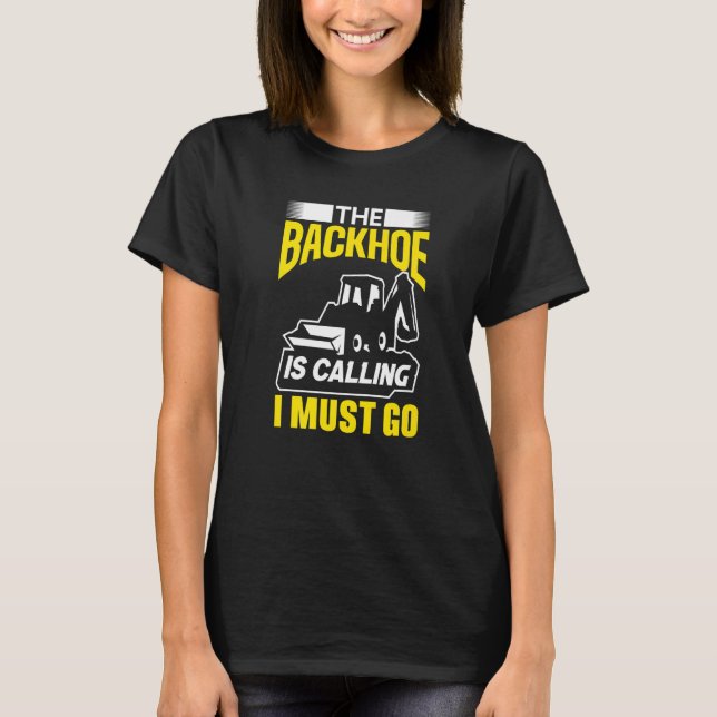 The Backhoe Is Calling I Must Go Excavator Constru T-Shirt (Vorderseite)