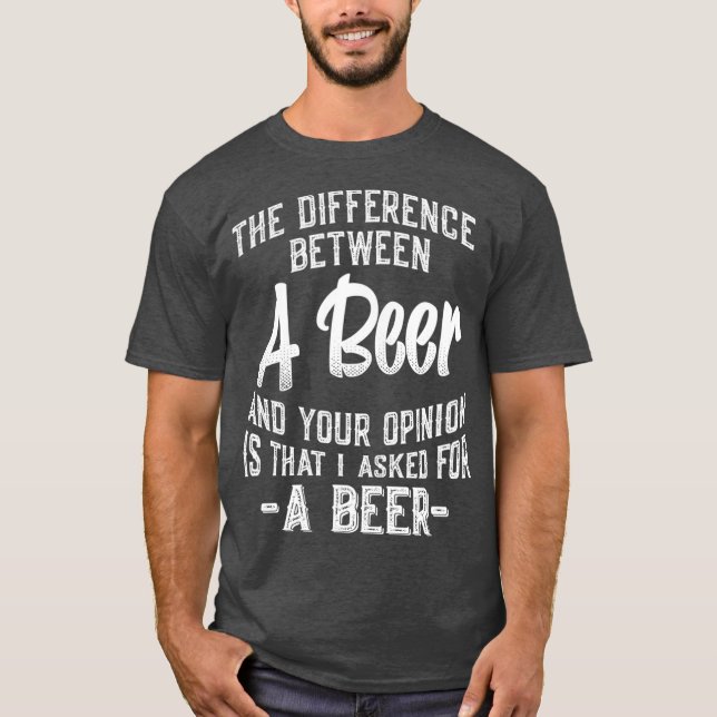 The difference between A Beer and your opinion T-Shirt (Vorderseite)